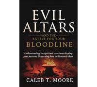 Evil Altars and the Battle for Your Bloodline: Understanding the spiritual structures shaping your patterns and learning how to dismantle them