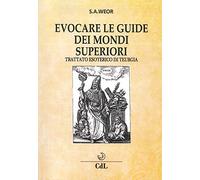 Evocare le guide dei mondi superiori. Trattato esoterico di Teurgia