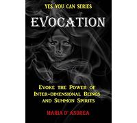 Evocation: Evoke the Power of Inter-dimensional Beings And Summon Spirits: Volume 1