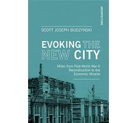Evoking the new city. Milan from post-world war II reconstruction to the economic miracle: Milan from Post-World War II Reconstruction through the Economic Miracle