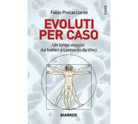 Evoluti per caso. Un lungo viaggio: dai batteri a Leonardo da Vinci