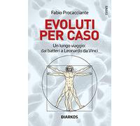 Evoluti per caso. Un lungo viaggio: dai batteri a Leonardo da Vinci