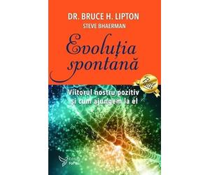 Evolutia spontana - Bruce H. Lipton, Steve Bhaerman, Editie in limba romana