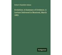 Evolution: A Summary of Evidence. A Lecture Delivered in Montreal, March 1883