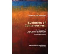 Evolution of Consciousness: The Philosophy of Pierre Teilhard de Chardin and the Evolutionary Transformation Unfolding Within Us (Threshold to Meaning): 1