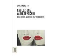 Evoluzione allo specchio. Dalle origini, all'origine dell'uomo ed oltre