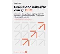 Evoluzione culturale con gli OKR. Un percorso step by step per raggiungere obiettivi incredibili, aumentare l'engagement e sviluppare il mindset agile in azienda