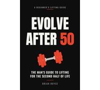 Evolve after 50: The Mans Guide to Lifting for the Second Half of Life