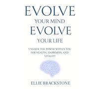 Evolve Your Mind, Evolve Your Life: Unlock the power within you for Health, Happiness, and Vitality