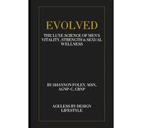 Evolved: The Luxe Science of Men’s Vitality, Strength & Sexual Wellness: A revolutionary guide to hormonal, sexual, and physical optimization for the modern man