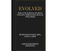 Evolved: The Luxe Science of Men’s Vitality, Strength & Sexual Wellness: A revolutionary guide to hormonal, sexual, and physical optimization for the modern man