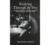 Evolving Through the Way: A Martial Artist's Journey of Pain, Purpose, and Becoming