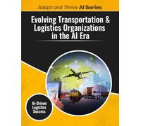 Evolving Transportation & Logistics Organizations in the AI Era: AI-Driven Logistics Success