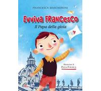 Evviva Francesco. Il papa della gioia. Ediz. illustrata
