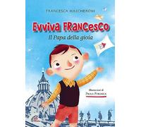 Evviva Francesco. Il papa della gioia. Ediz. illustrata
