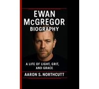 EWAN MCGREGOR BIOGRAPHY: A Life of Light, Grit, and Grace