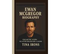 EWAN MCGREGOR BIOGRAPHY: GALACTIC ICON:THE ACTOR WHO BECAME A LEGEND