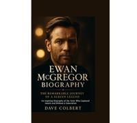 EWAN MCGREGOR BIOGRAPHY : The Remarkable Journey of a Screen Legend: An Inspiring Biography of the Actor Who Captured Hearts and Defined a Generation