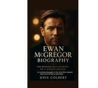 EWAN MCGREGOR BIOGRAPHY : The Remarkable Journey of a Screen Legend: An Inspiring Biography of the Actor Who Captured Hearts and Defined a Generation