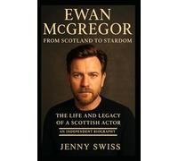 Ewan McGregor: From Scotland to Stardom: The Life and Legacy of a Scottish Actor (An Independent Biography)