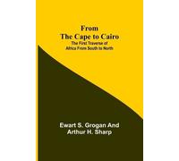 Ewart S Grogan Arthur H Sharp From the Cape to Cairo (Tascabile)