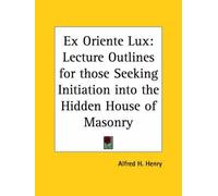 [(Ex Oriente Lux: Lecture Outlines for Those Seeking Initiation into the Hidden House of Masonry (1924))] [Author: Alfred H. Henry] published on (March, 1997)