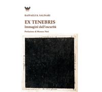 Ex tenebris. Immagini dall'oscurità - Salinari Raffaele K.