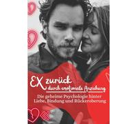 Ex zurück durch emotionale Anziehung: Die geheime Psychologie hinter Liebe, Bindung und Rückeroberung: Die geheime Strategie, um deinen Ex wieder für ... emotionale Führung und dauerhafte Anziehung