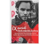 Ex zurück durch emotionale Anziehung: Die geheime Psychologie hinter Liebe, Bindung und Rückeroberung: Die geheime Strategie, um deinen Ex wieder für ... emotionale Führung und dauerhafte Anziehung