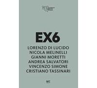 Ex6. Lorenzo Di Lucido, Nicola Melinelli, Gianni Moretti, Andrea Salvatori, Vincenzo Simone, Cristiano Tassinari. Ediz. illustrata