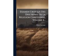 Examen Critique Des Doctrines De La Religion ChrÃ(c)tienne, Volume 2...