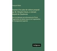 Examen d'un plan de culture proposé par M. Cléophe Cimon, ci-devant député de Charlevoix: Suivi de réponses aux adversaires de l'École d'agriculture ... de l'organisation de l'enseignement agricole