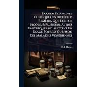 Examen Et Analyse Chimique Des DiffÃ(c)rens Remèdes Que Le Sieur Nicole, & Plusieurs Autres Empyriques, &c. Mettent En Usage Pour La GuÃ(c)rison Des Maladies VÃ(c)nÃ(c)riennes