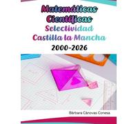 Exámenes Resueltos de Matemáticas Científicas - Castilla la Mancha - Desde el año 2000 hasta el 2026
