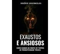 Exaustos e Ansiosos: Como cuidar da mente em tempos de produtividade tóxica