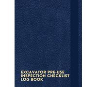 Excavator Pre-use Inspection Checklist Log Book: A Notebook To Keep Track Of Visual Inspection, Fluid Levels & Leaks, Operator's Cabin, Safety ... Systems, Operational And Post-use Checks