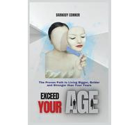 Exceed Your Age: The Proven Path to Living Bigger, Bolder and Stronger Than Your Years.