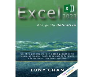 EXCEL 2023, la guida definitiva: Un libro per imparare in sette giorni come usare al meglio i fogli di calcolo, le funzioni e le formule, con tanti esercizi.