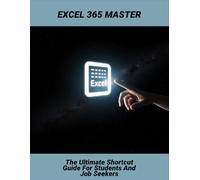 Excel 365 Master: The Ultimate Shortcut Guide For Students And Job Seekers