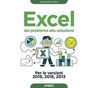 Excel. Dal problema alla soluzione. Per le versioni 2019, 2016 e 2013