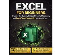 Excel for Beginners: Master the Basics, Unlock Powerful Features, and Boost Your Productivity with Step-by-Step Guidance