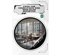 Excel for Consultants Who Need Clear Reporting: Your Road from Novice to Skilled Professional
