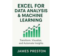 Excel for Data Analysis & Machine Learning: Transform, Visualize, and Automate Insights: Power Query, PivotTables, and Python Integration for Advanced Analytics and Automation