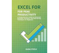 EXCEL FOR PEAK PRODUCTIVITY: A Comprehensive Guide to Advanced Formulas, Functions, and Time-Saving Techniques for Beginners