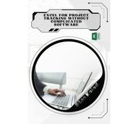 Excel for Project Tracking Without Complicated Software: Your Road from Novice to Skilled Professional