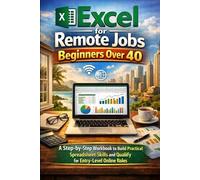 Excel for Remote Jobs Beginners Over 40: A Step-by-Step Workbook to Build Practical Spreadsheet Skills and Qualify for Entry-Level Online Roles