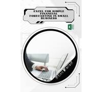 Excel for Simple Financial Forecasting in Small Business: Your Road from Novice to Skilled Professional