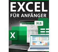 EXCEL FÜR ANFÄNGER: Eine Schritt-für-Schritt-Anleitung für absolute Neulinge
