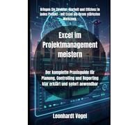 Excel im Projektmanagement meistern: Der komplette Praxisguide für Planung, Controlling und Reporting klar erklärt und sofort anwendbar