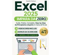 Excel: IMPARA DA ZERO: Guida Pratica Completa Step- by-Step da Principiante a Es